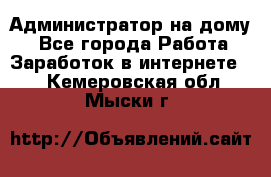 Администратор на дому  - Все города Работа » Заработок в интернете   . Кемеровская обл.,Мыски г.